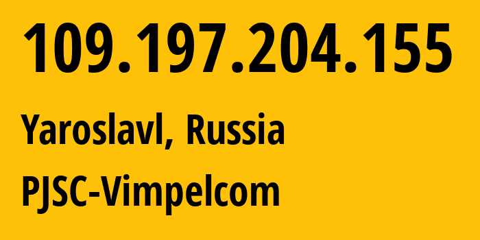 IP address 109.197.204.155 (Yaroslavl, Yaroslavl Oblast, Russia) get location, coordinates on map, ISP provider AS16345 PJSC-Vimpelcom // who is provider of ip address 109.197.204.155, whose IP address