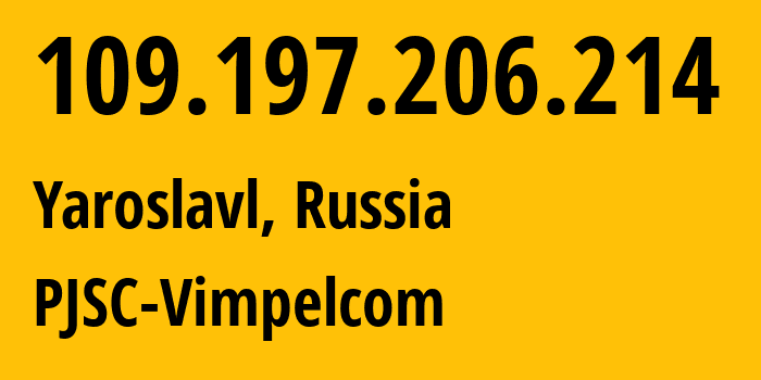 IP address 109.197.206.214 (Yaroslavl, Yaroslavl Oblast, Russia) get location, coordinates on map, ISP provider AS16345 PJSC-Vimpelcom // who is provider of ip address 109.197.206.214, whose IP address