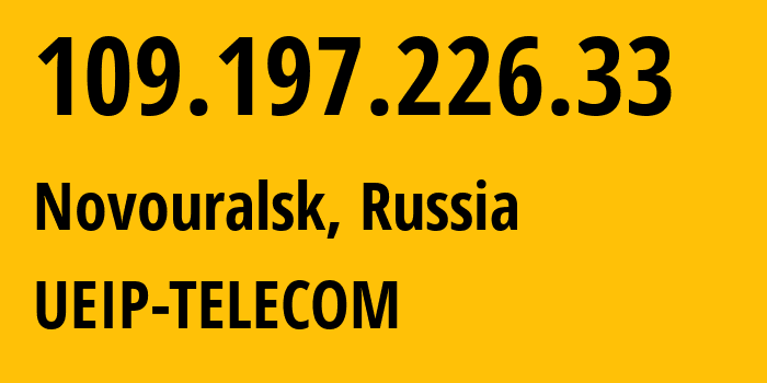 IP address 109.197.226.33 (Novouralsk, Sverdlovsk Oblast, Russia) get location, coordinates on map, ISP provider AS48642 UEIP-TELECOM // who is provider of ip address 109.197.226.33, whose IP address