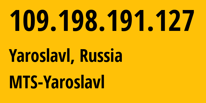 IP address 109.198.191.127 (Yaroslavl, Yaroslavl Oblast, Russia) get location, coordinates on map, ISP provider AS30881 MTS-Yaroslavl // who is provider of ip address 109.198.191.127, whose IP address