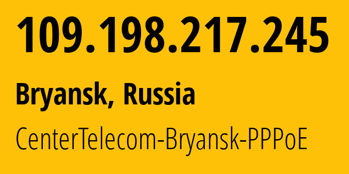 IP address 109.198.217.245 (Bryansk, Bryansk Oblast, Russia) get location, coordinates on map, ISP provider AS12389 CenterTelecom-Bryansk-PPPoE // who is provider of ip address 109.198.217.245, whose IP address