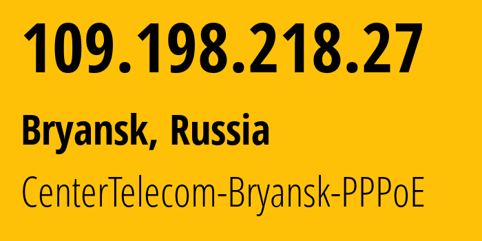 IP-адрес 109.198.218.27 (Брянск, Брянская Область, Россия) определить местоположение, координаты на карте, ISP провайдер AS12389 CenterTelecom-Bryansk-PPPoE // кто провайдер айпи-адреса 109.198.218.27