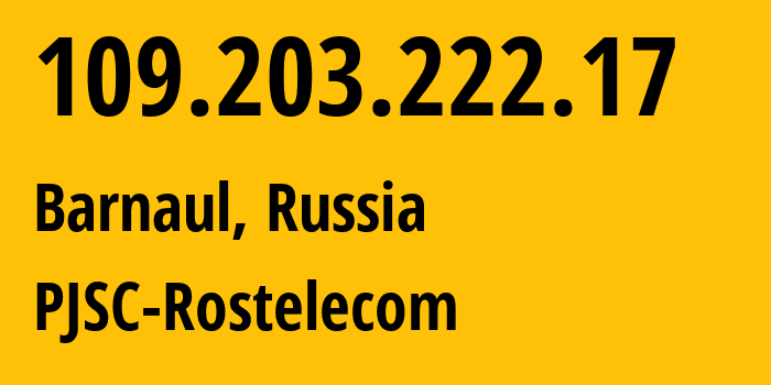 IP-адрес 109.203.222.17 (Барнаул, Алтайский Край, Россия) определить местоположение, координаты на карте, ISP провайдер AS12389 PJSC-Rostelecom // кто провайдер айпи-адреса 109.203.222.17