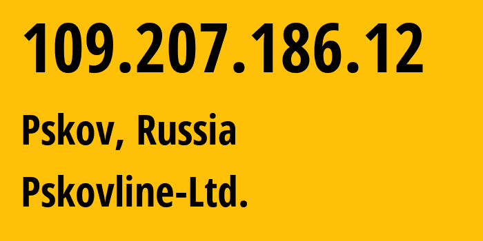 IP address 109.207.186.12 (Pskov, Pskov Oblast, Russia) get location, coordinates on map, ISP provider AS47438 Pskovline-Ltd. // who is provider of ip address 109.207.186.12, whose IP address