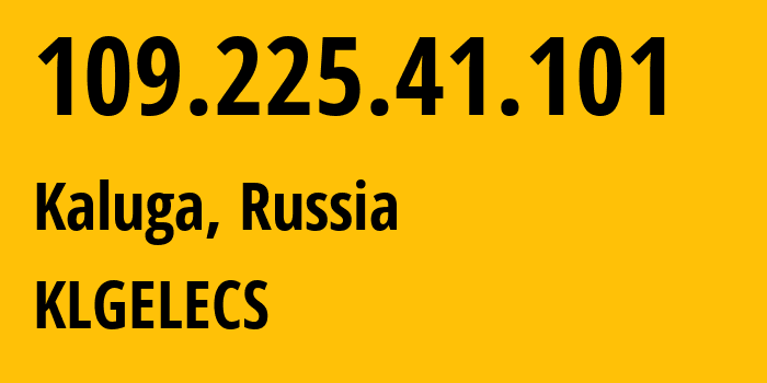 IP address 109.225.41.101 (Kaluga, Kaluga Oblast, Russia) get location, coordinates on map, ISP provider AS15468 KLGELECS // who is provider of ip address 109.225.41.101, whose IP address