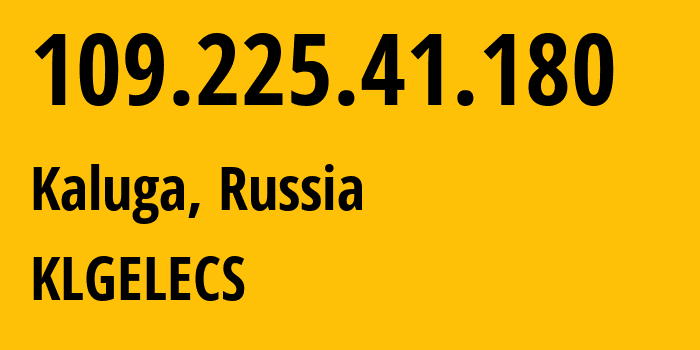 IP address 109.225.41.180 (Kaluga, Kaluga Oblast, Russia) get location, coordinates on map, ISP provider AS15468 KLGELECS // who is provider of ip address 109.225.41.180, whose IP address