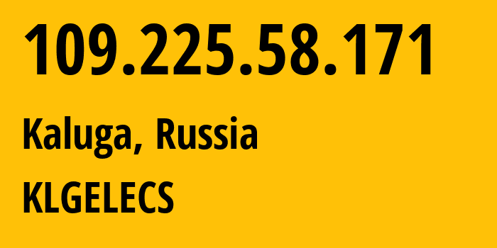 IP address 109.225.58.171 (Kaluga, Kaluga Oblast, Russia) get location, coordinates on map, ISP provider AS12389 KLGELECS // who is provider of ip address 109.225.58.171, whose IP address