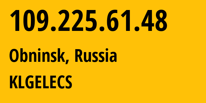 IP address 109.225.61.48 (Obninsk, Kaluga Oblast, Russia) get location, coordinates on map, ISP provider AS12389 KLGELECS // who is provider of ip address 109.225.61.48, whose IP address