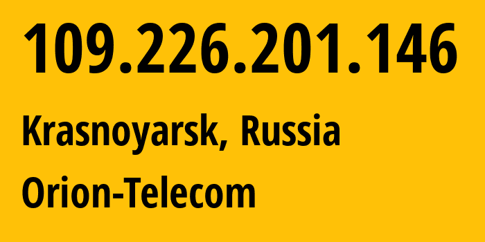 IP address 109.226.201.146 (Krasnoyarsk, Krasnoyarsk Krai, Russia) get location, coordinates on map, ISP provider AS31257 Orion-Telecom // who is provider of ip address 109.226.201.146, whose IP address