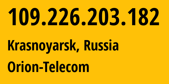IP address 109.226.203.182 (Krasnoyarsk, Krasnoyarsk Krai, Russia) get location, coordinates on map, ISP provider AS31257 Orion-Telecom // who is provider of ip address 109.226.203.182, whose IP address