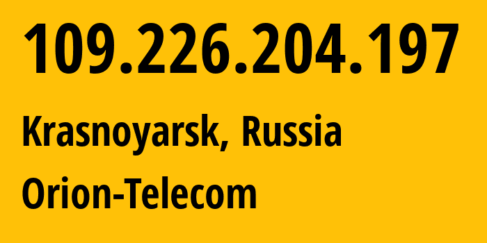 IP address 109.226.204.197 (Krasnoyarsk, Krasnoyarsk Krai, Russia) get location, coordinates on map, ISP provider AS31257 Orion-Telecom // who is provider of ip address 109.226.204.197, whose IP address