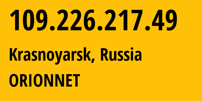 IP address 109.226.217.49 (Krasnoyarsk, Krasnoyarsk Krai, Russia) get location, coordinates on map, ISP provider AS31257 ORIONNET // who is provider of ip address 109.226.217.49, whose IP address