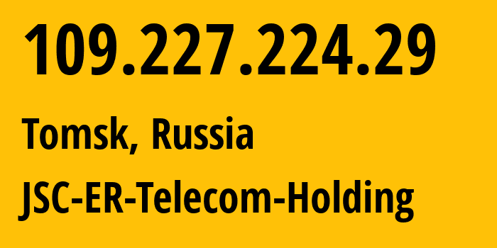 IP address 109.227.224.29 (Tomsk, Tomsk Oblast, Russia) get location, coordinates on map, ISP provider AS31036 JSC-ER-Telecom-Holding // who is provider of ip address 109.227.224.29, whose IP address