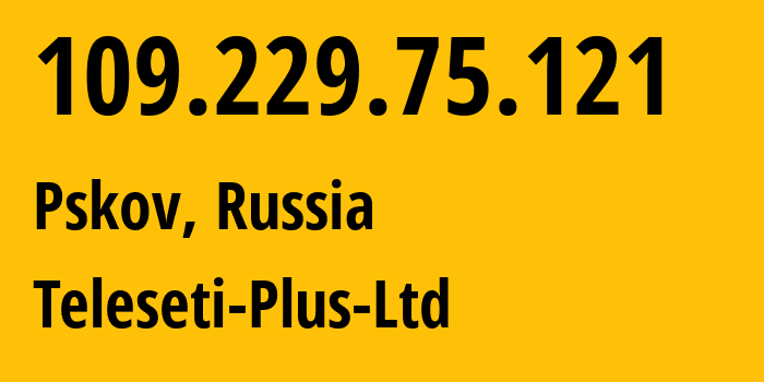 IP address 109.229.75.121 (Pskov, Pskov Oblast, Russia) get location, coordinates on map, ISP provider AS15673 Teleseti-Plus-Ltd // who is provider of ip address 109.229.75.121, whose IP address