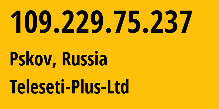 IP-адрес 109.229.75.237 (Псков, Псковская Область, Россия) определить местоположение, координаты на карте, ISP провайдер AS15673 Teleseti-Plus-Ltd // кто провайдер айпи-адреса 109.229.75.237