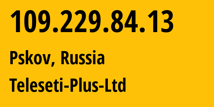 IP-адрес 109.229.84.13 (Псков, Псковская Область, Россия) определить местоположение, координаты на карте, ISP провайдер AS15673 Teleseti-Plus-Ltd // кто провайдер айпи-адреса 109.229.84.13