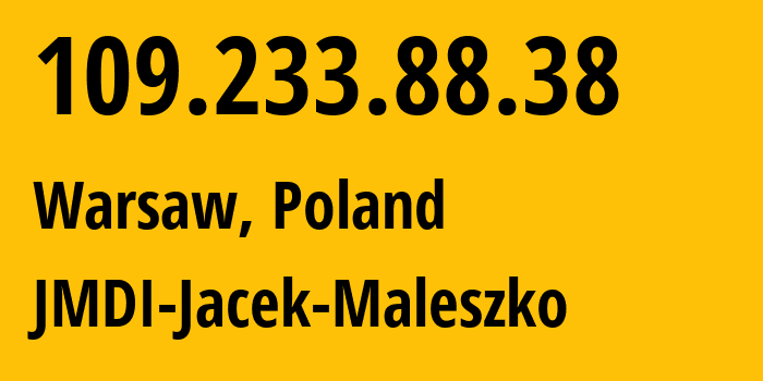 IP-адрес 109.233.88.38 (Варшава, Мазовецкое воеводство, Польша) определить местоположение, координаты на карте, ISP провайдер AS41676 JMDI-Jacek-Maleszko // кто провайдер айпи-адреса 109.233.88.38