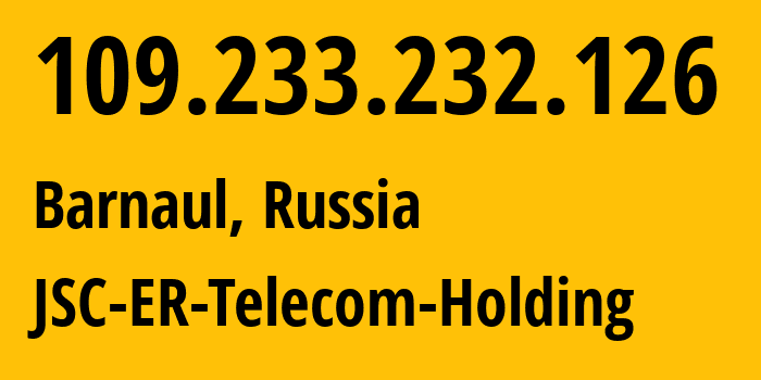 IP address 109.233.232.126 (Barnaul, Altai Krai, Russia) get location, coordinates on map, ISP provider AS50512 JSC-ER-Telecom-Holding // who is provider of ip address 109.233.232.126, whose IP address