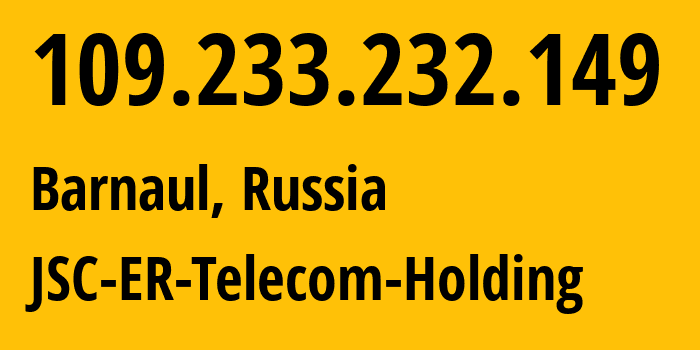 IP address 109.233.232.149 (Barnaul, Altai Krai, Russia) get location, coordinates on map, ISP provider AS50512 JSC-ER-Telecom-Holding // who is provider of ip address 109.233.232.149, whose IP address