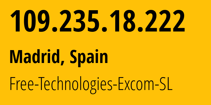 IP address 109.235.18.222 (Madrid, Madrid, Spain) get location, coordinates on map, ISP provider AS34471 Free-Technologies-Excom-SL // who is provider of ip address 109.235.18.222, whose IP address