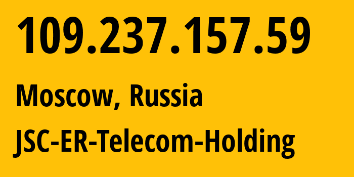 IP address 109.237.157.59 (Moscow, Moscow, Russia) get location, coordinates on map, ISP provider AS43314 JSC-ER-Telecom-Holding // who is provider of ip address 109.237.157.59, whose IP address