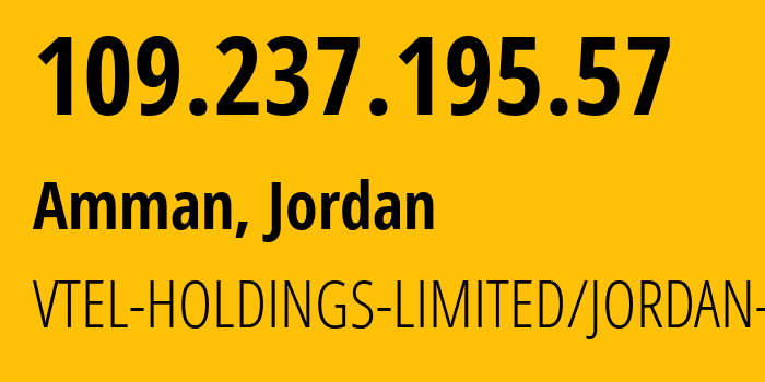 IP address 109.237.195.57 (Amman, Amman Governorate, Jordan) get location, coordinates on map, ISP provider AS50670 VTEL-HOLDINGS-LIMITED/JORDAN-CO. // who is provider of ip address 109.237.195.57, whose IP address