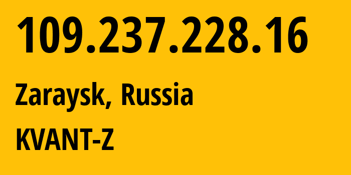 IP address 109.237.228.16 (Zaraysk, Moscow Oblast, Russia) get location, coordinates on map, ISP provider AS50449 KVANT-Z // who is provider of ip address 109.237.228.16, whose IP address