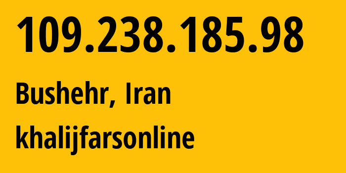 IP address 109.238.185.98 (Bushehr, Bushehr Province, Iran) get location, coordinates on map, ISP provider AS48944 khalijfarsonline // who is provider of ip address 109.238.185.98, whose IP address