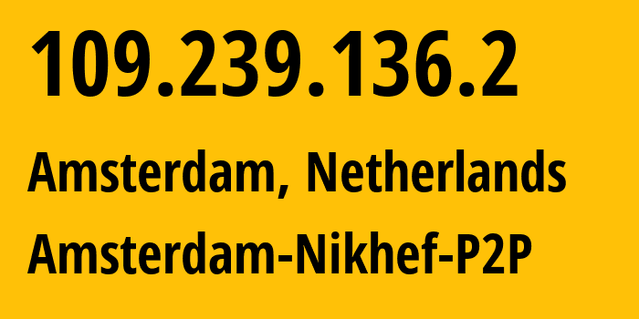 IP address 109.239.136.2 (Amsterdam, North Holland, Netherlands) get location, coordinates on map, ISP provider AS0 Amsterdam-Nikhef-P2P // who is provider of ip address 109.239.136.2, whose IP address