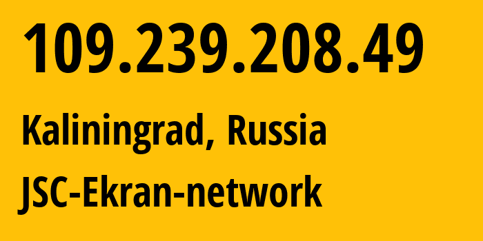 IP address 109.239.208.49 (Kaliningrad, Kaliningrad Oblast, Russia) get location, coordinates on map, ISP provider AS196742 JSC-Ekran-network // who is provider of ip address 109.239.208.49, whose IP address