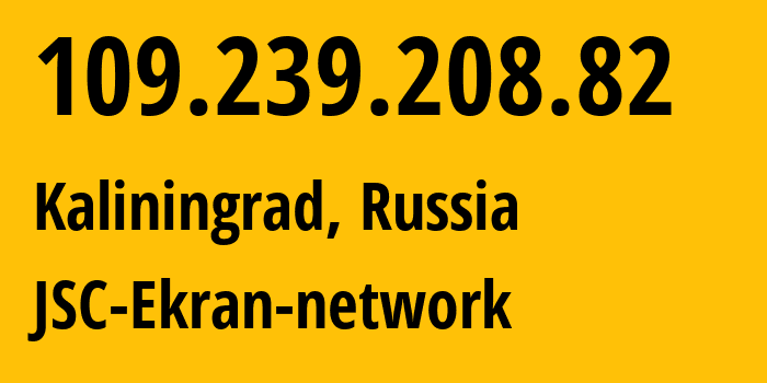 IP-адрес 109.239.208.82 (Калининград, Калининградская Область, Россия) определить местоположение, координаты на карте, ISP провайдер AS196742 JSC-Ekran-network // кто провайдер айпи-адреса 109.239.208.82