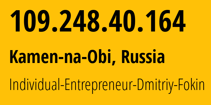 IP address 109.248.40.164 (Kamen-na-Obi, Altai Krai, Russia) get location, coordinates on map, ISP provider AS43330 Individual-Entrepreneur-Dmitriy-Fokin // who is provider of ip address 109.248.40.164, whose IP address