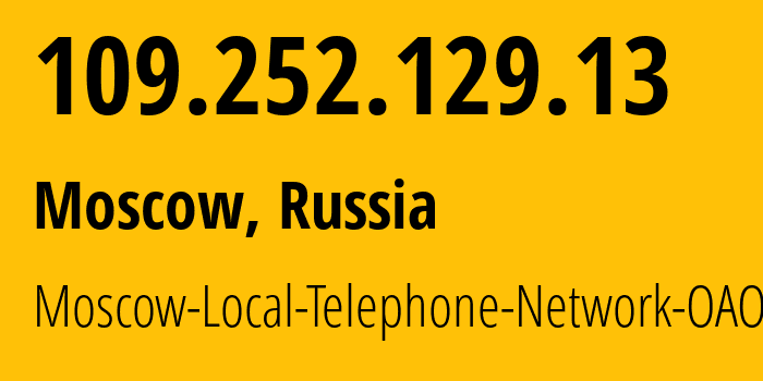 IP address 109.252.129.13 (Moscow, Moscow, Russia) get location, coordinates on map, ISP provider AS25513 Moscow-Local-Telephone-Network-OAO-MGTS // who is provider of ip address 109.252.129.13, whose IP address