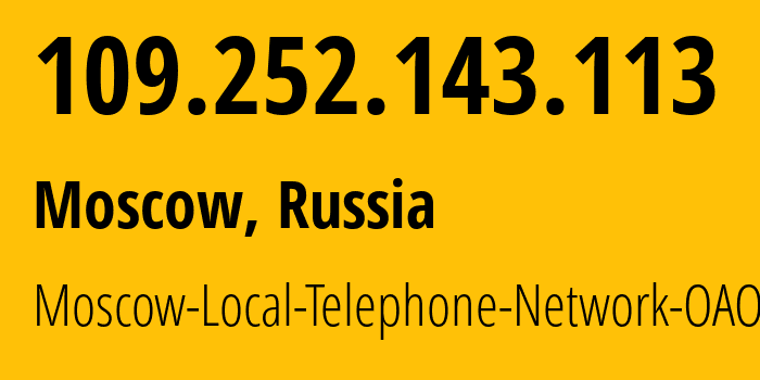 IP address 109.252.143.113 (Moscow, Moscow, Russia) get location, coordinates on map, ISP provider AS25513 Moscow-Local-Telephone-Network-OAO-MGTS // who is provider of ip address 109.252.143.113, whose IP address