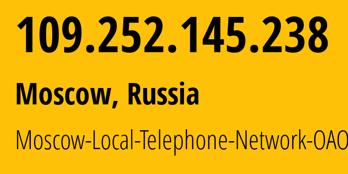 IP address 109.252.145.238 (Moscow, Moscow, Russia) get location, coordinates on map, ISP provider AS25513 Moscow-Local-Telephone-Network-OAO-MGTS // who is provider of ip address 109.252.145.238, whose IP address