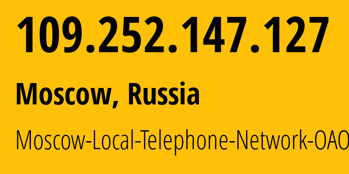 IP address 109.252.147.127 (Moscow, Moscow, Russia) get location, coordinates on map, ISP provider AS25513 Moscow-Local-Telephone-Network-OAO-MGTS // who is provider of ip address 109.252.147.127, whose IP address