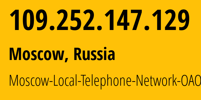 IP address 109.252.147.129 (Moscow, Moscow, Russia) get location, coordinates on map, ISP provider AS25513 Moscow-Local-Telephone-Network-OAO-MGTS // who is provider of ip address 109.252.147.129, whose IP address