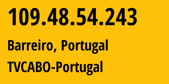 IP address 109.48.54.243 (Barreiro, Setúbal, Portugal) get location, coordinates on map, ISP provider AS2860 TVCABO-Portugal // who is provider of ip address 109.48.54.243, whose IP address