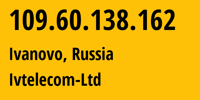 IP address 109.60.138.162 (Ivanovo, Ivanovo Oblast, Russia) get location, coordinates on map, ISP provider AS47241 Ivtelecom-Ltd // who is provider of ip address 109.60.138.162, whose IP address