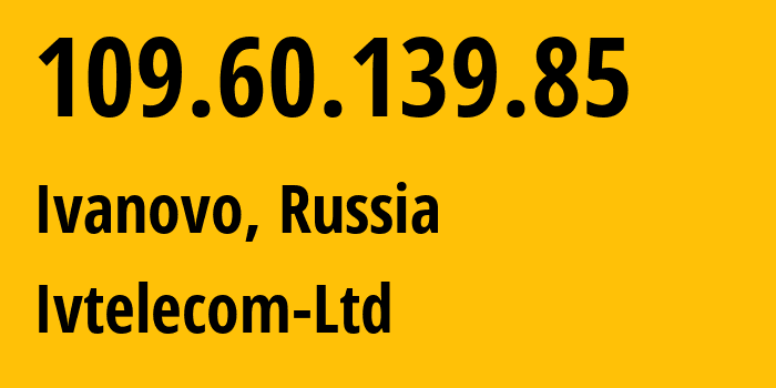 IP address 109.60.139.85 (Ivanovo, Ivanovo Oblast, Russia) get location, coordinates on map, ISP provider AS47241 Ivtelecom-Ltd // who is provider of ip address 109.60.139.85, whose IP address