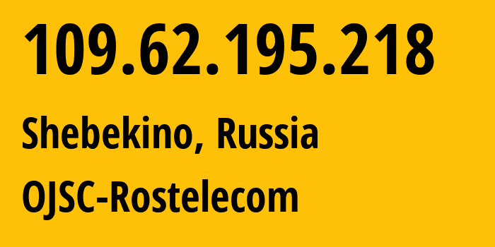 IP address 109.62.195.218 (Shebekino, Belgorod Oblast, Russia) get location, coordinates on map, ISP provider AS12389 OJSC-Rostelecom // who is provider of ip address 109.62.195.218, whose IP address