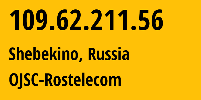 IP address 109.62.211.56 (Shebekino, Belgorod Oblast, Russia) get location, coordinates on map, ISP provider AS12389 OJSC-Rostelecom // who is provider of ip address 109.62.211.56, whose IP address