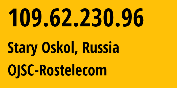 IP address 109.62.230.96 (Stary Oskol, Belgorod Oblast, Russia) get location, coordinates on map, ISP provider AS12389 OJSC-Rostelecom // who is provider of ip address 109.62.230.96, whose IP address