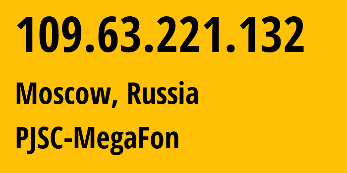 IP address 109.63.221.132 (Moscow, Moscow, Russia) get location, coordinates on map, ISP provider AS12714 PJSC-MegaFon // who is provider of ip address 109.63.221.132, whose IP address