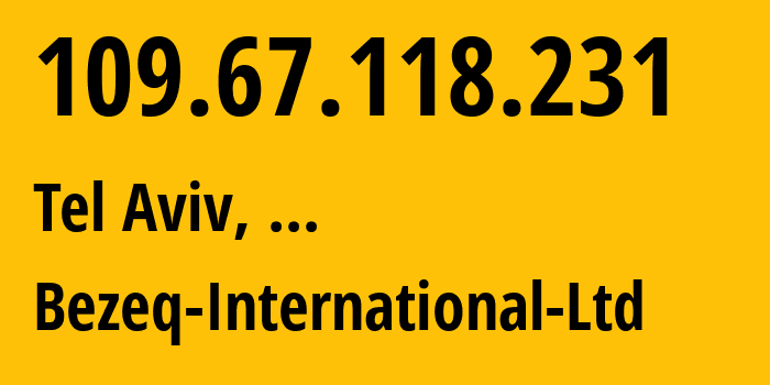 IP address 109.67.118.231 (Tel Aviv, Tel Aviv, ...) get location, coordinates on map, ISP provider AS8551 Bezeq-International-Ltd // who is provider of ip address 109.67.118.231, whose IP address