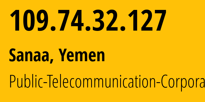 IP address 109.74.32.127 (Sanaa, Amanat Alasimah, Yemen) get location, coordinates on map, ISP provider AS30873 Public-Telecommunication-Corporation // who is provider of ip address 109.74.32.127, whose IP address