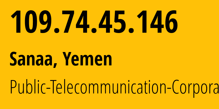 IP address 109.74.45.146 (Sanaa, Amanat Alasimah, Yemen) get location, coordinates on map, ISP provider AS30873 Public-Telecommunication-Corporation // who is provider of ip address 109.74.45.146, whose IP address