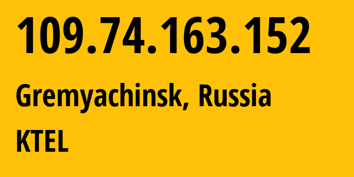 IP address 109.74.163.152 (Gremyachinsk, Perm Krai, Russia) get location, coordinates on map, ISP provider AS48642 KTEL // who is provider of ip address 109.74.163.152, whose IP address