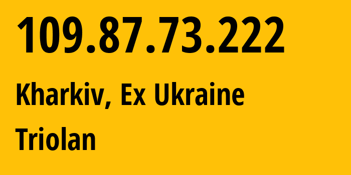 IP address 109.87.73.222 (Kharkiv, Kharkivska Oblast, Ex Ukraine) get location, coordinates on map, ISP provider AS13188 Triolan // who is provider of ip address 109.87.73.222, whose IP address