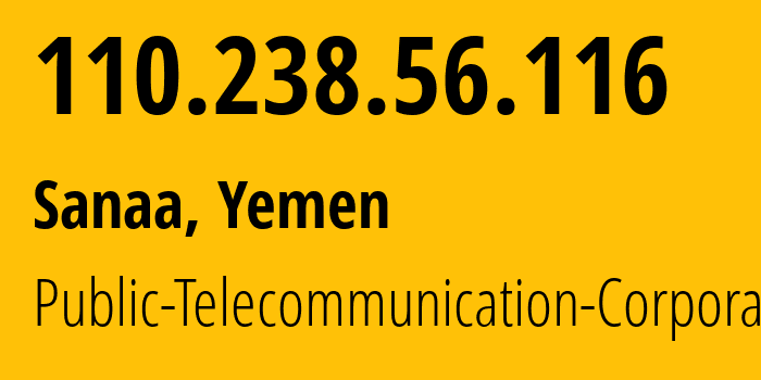 IP address 110.238.56.116 (Sanaa, Amanat Alasimah, Yemen) get location, coordinates on map, ISP provider AS30873 Public-Telecommunication-Corporation // who is provider of ip address 110.238.56.116, whose IP address